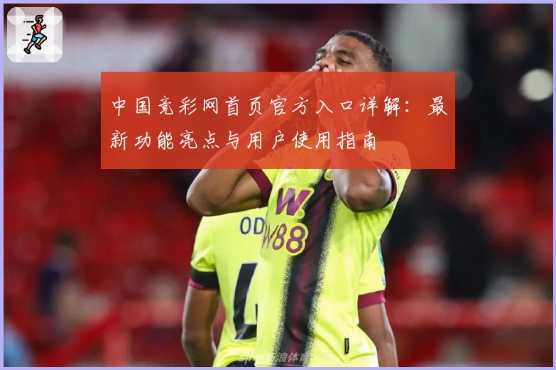 中国竞彩网首页官方入口详解：最新功能亮点与用户使用指南