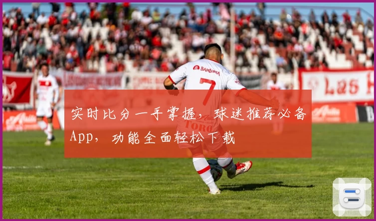 实时比分一手掌握,球迷推荐必备App,功能全面轻松下载