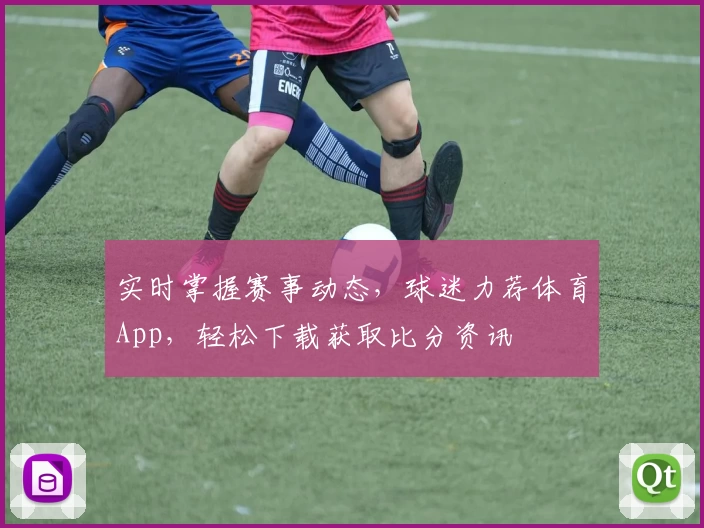 实时掌握赛事动态,球迷力荐体育App,轻松下载获取比分资讯