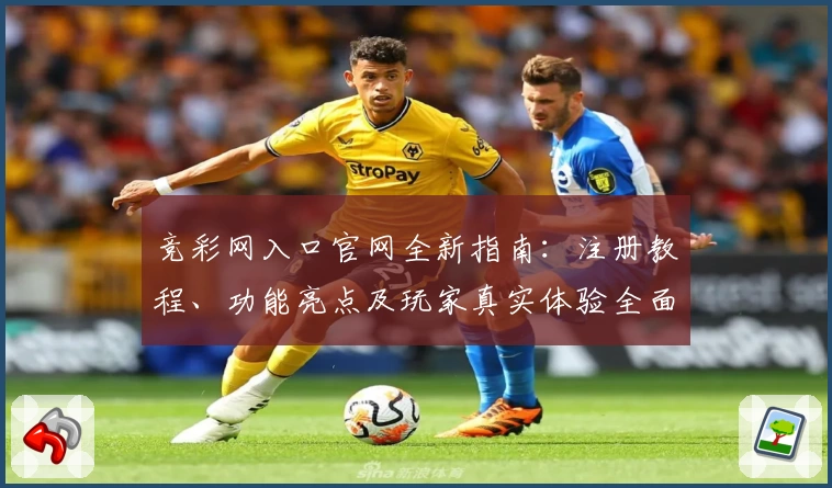 竞彩网入口官网全新指南:注册教程、功能亮点及玩家真实体验全面解析