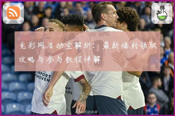 竞彩网活动全解析：最新福利领取攻略与参与教程详解