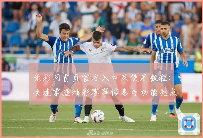 竞彩网首页官方入口及使用教程:快速掌握精彩赛事信息与功能亮点