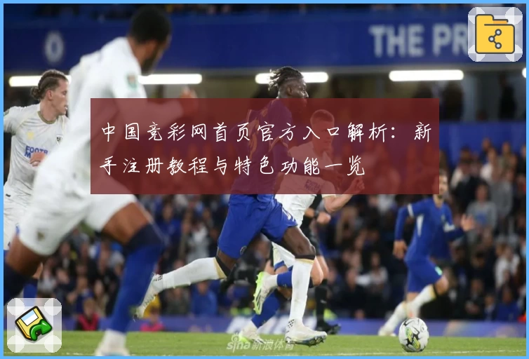 中国竞彩网首页官方入口解析：新手注册教程与特色功能一览