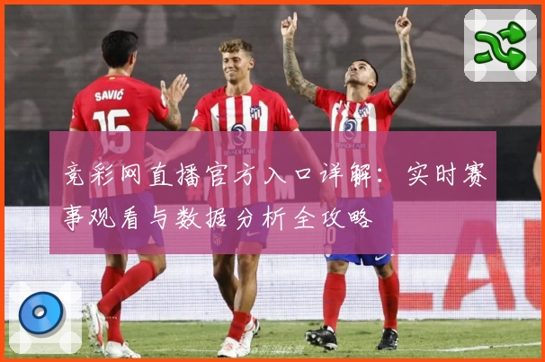 竞彩网直播官方入口详解：实时赛事观看与数据分析全攻略