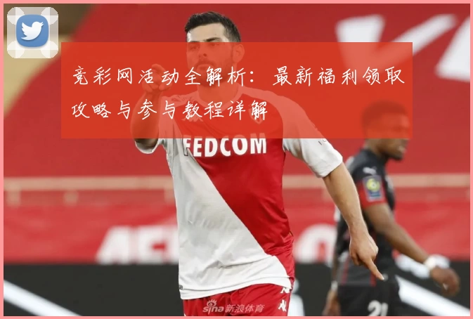 竞彩网活动全解析：最新福利领取攻略与参与教程详解