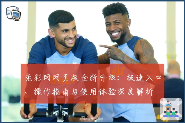 竞彩网网页版全新升级：极速入口、操作指南与使用体验深度解析