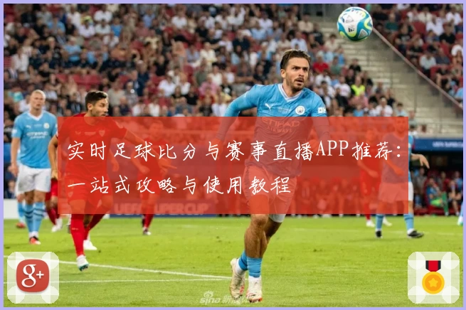 实时足球比分与赛事直播APP推荐:一站式攻略与使用教程
