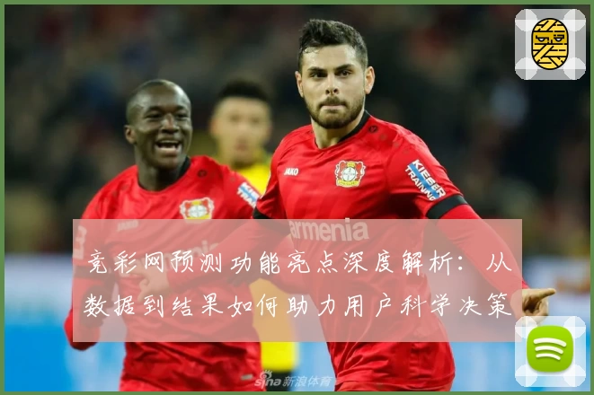 竞彩网预测功能亮点深度解析：从数据到结果如何助力用户科学决策