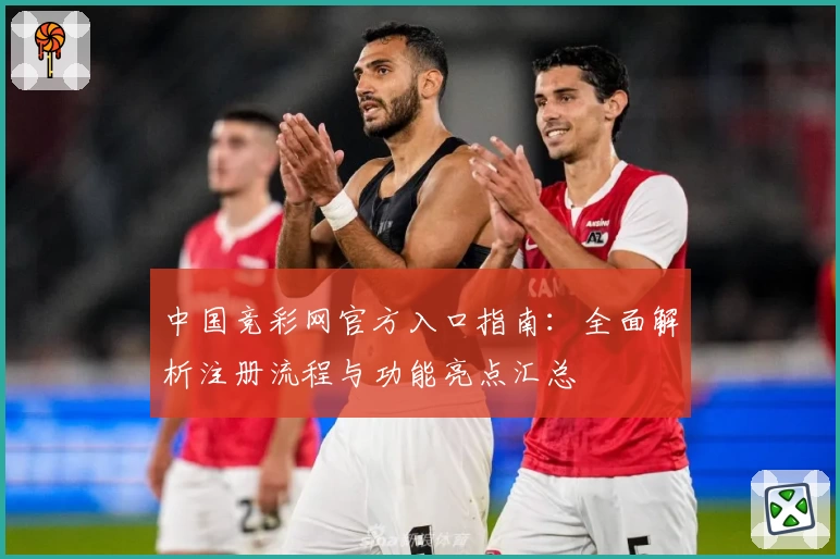 中国竞彩网官方入口指南：全面解析注册流程与功能亮点汇总