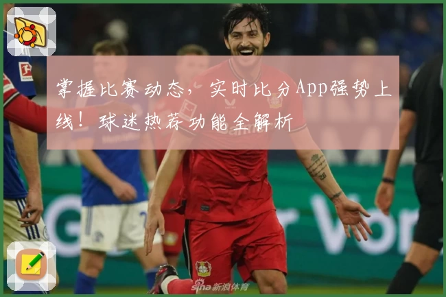 掌握比赛动态，实时比分App强势上线！球迷热荐功能全解析