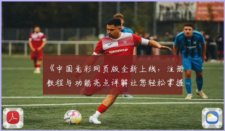 《中国竞彩网页版全新上线,注册教程与功能亮点详解让您轻松掌握》