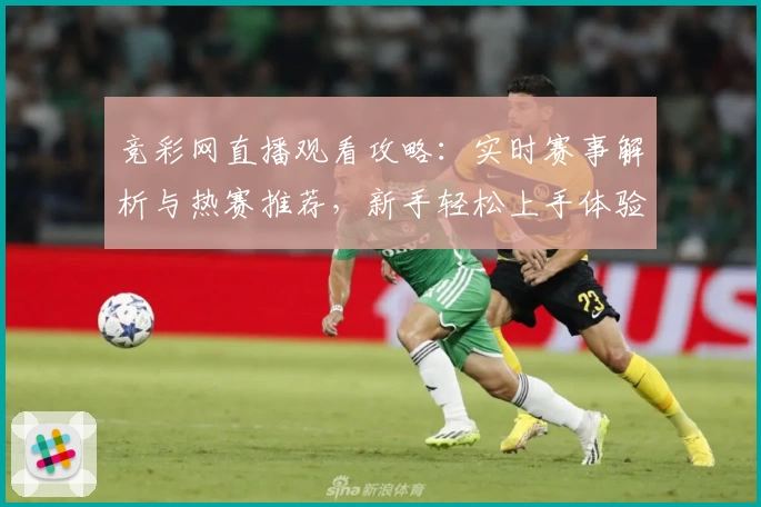 竞彩网直播观看攻略：实时赛事解析与热赛推荐，新手轻松上手体验