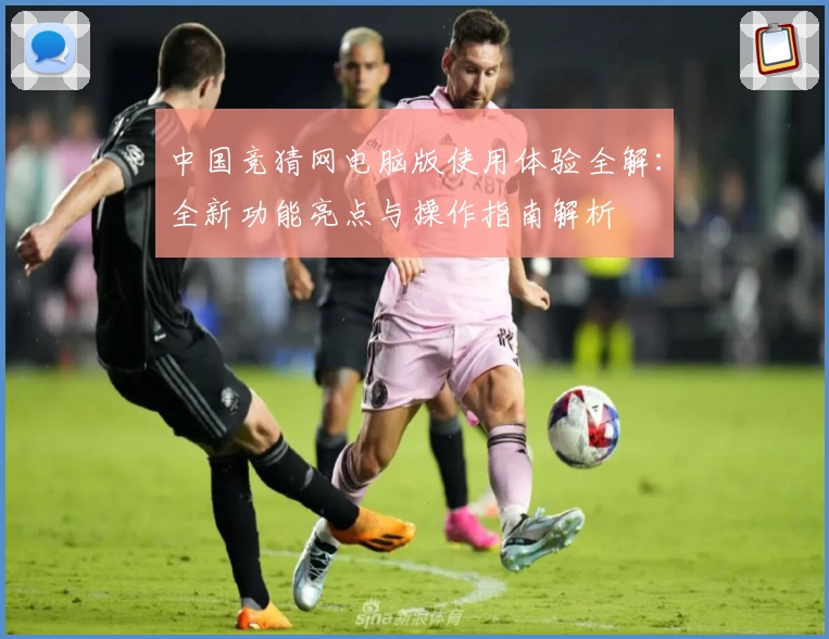 中国竞猜网电脑版使用体验全解：全新功能亮点与操作指南解析