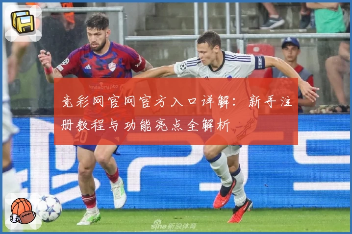 竞彩网官网官方入口详解：新手注册教程与功能亮点全解析