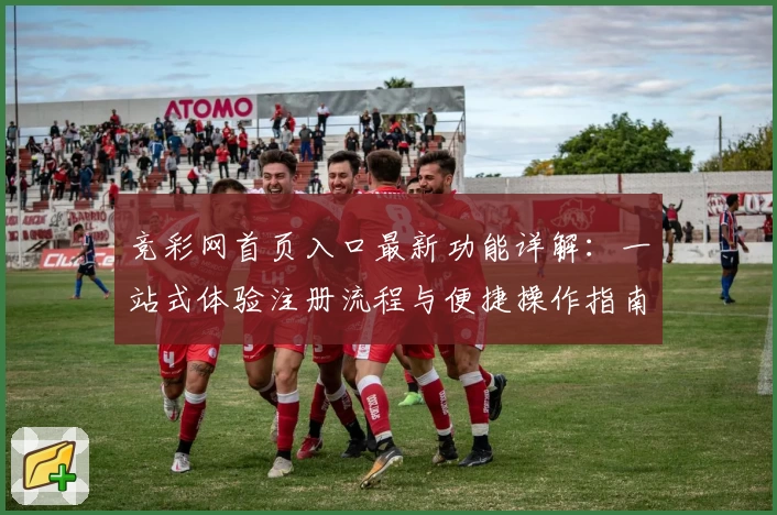 竞彩网首页入口最新功能详解：一站式体验注册流程与便捷操作指南