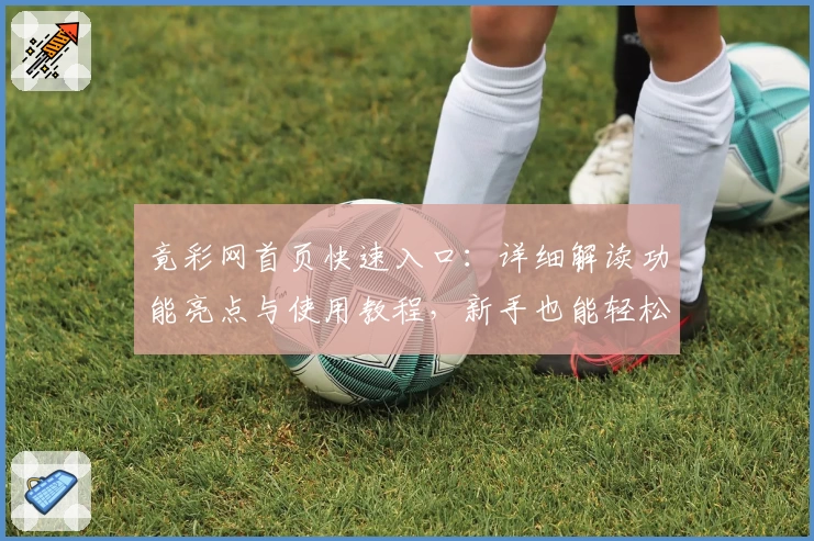 竟彩网首页快速入口：详细解读功能亮点与使用教程，新手也能轻松上手