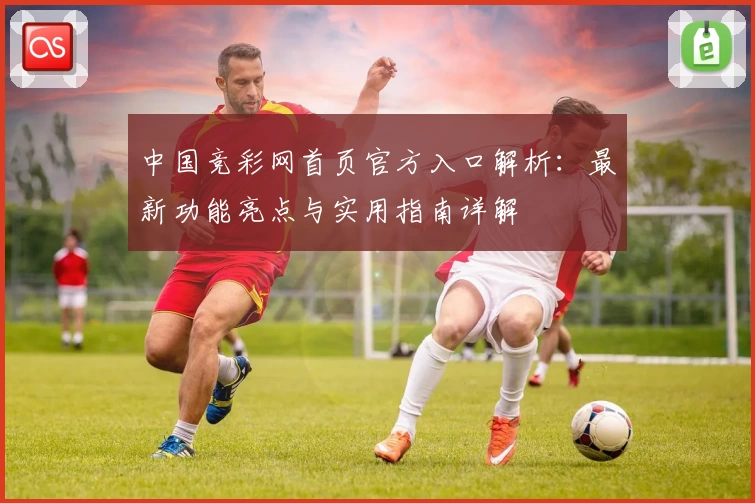 中国竞彩网首页官方入口解析：最新功能亮点与实用指南详解