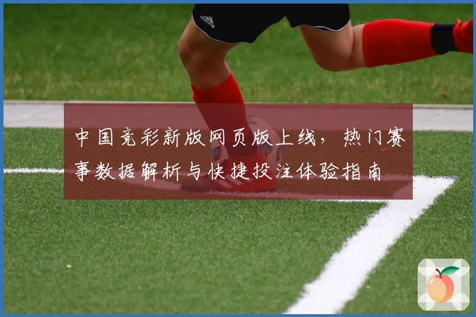 中国竞彩新版网页版上线,热门赛事数据解析与快捷投注体验指南
