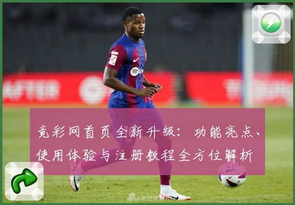 竟彩网首页全新升级：功能亮点、使用体验与注册教程全方位解析