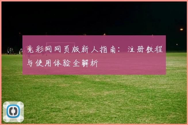 竞彩网网页版新人指南：注册教程与使用体验全解析