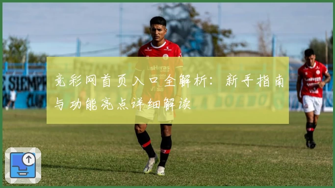 竞彩网首页入口全解析：新手指南与功能亮点详细解读