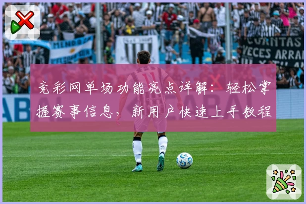 竞彩网单场功能亮点详解：轻松掌握赛事信息，新用户快速上手教程