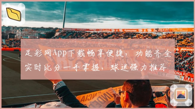 足彩网App下载畅享便捷,功能齐全实时比分一手掌握,球迷强力推荐