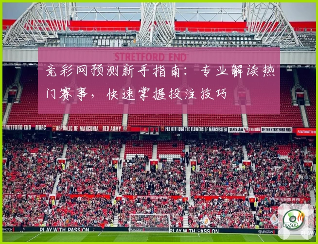竞彩网预测新手指南：专业解读热门赛事，快速掌握投注技巧