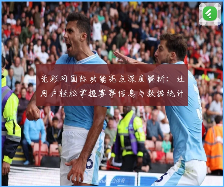竞彩网国际功能亮点深度解析：让用户轻松掌握赛事信息与数据统计
