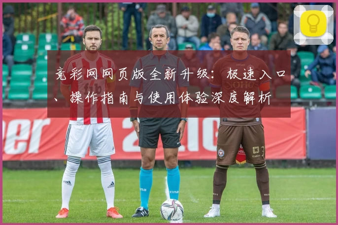 竞彩网网页版全新升级：极速入口、操作指南与使用体验深度解析