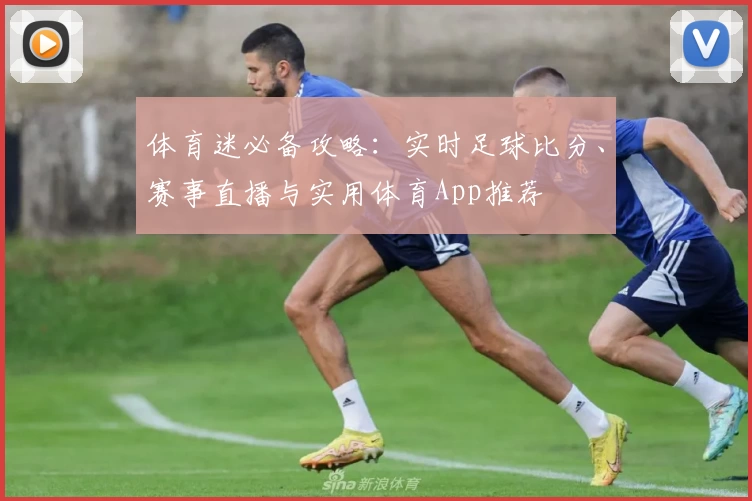 体育迷必备攻略：实时足球比分、赛事直播与实用体育App推荐