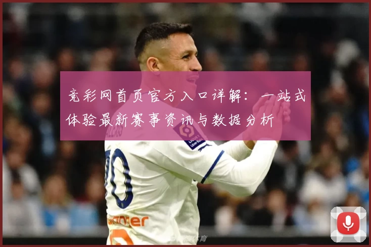 竞彩网首页官方入口详解：一站式体验最新赛事资讯与数据分析