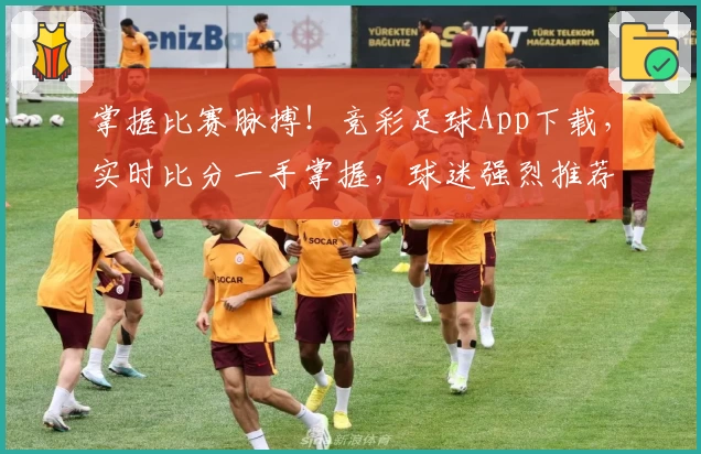 掌握比赛脉搏!竞彩足球App下载,实时比分一手掌握,球迷强烈推荐