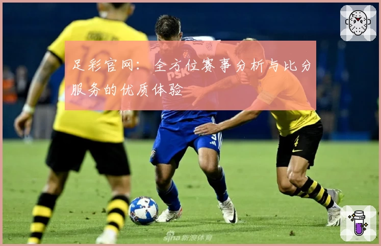 足彩官网:全方位赛事分析与比分服务的优质体验