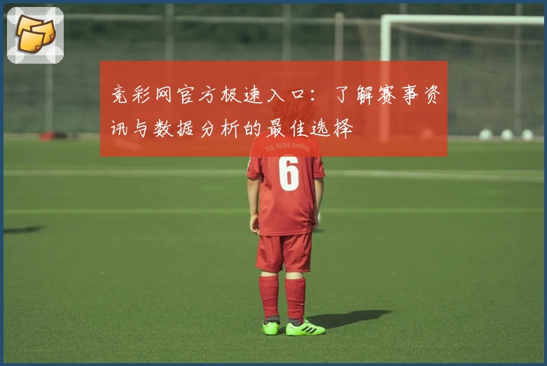竞彩网官方极速入口：了解赛事资讯与数据分析的最佳选择