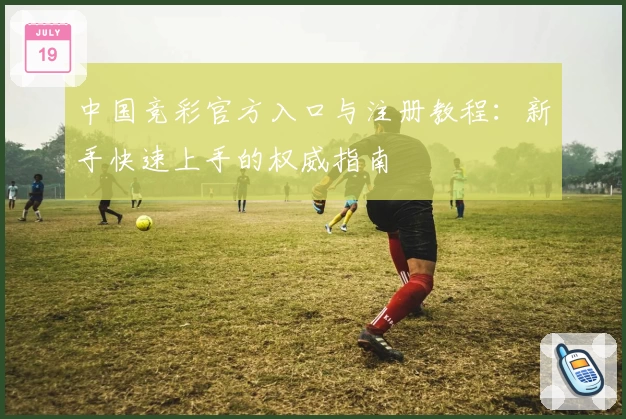 中国竞彩官方入口与注册教程：新手快速上手的权威指南