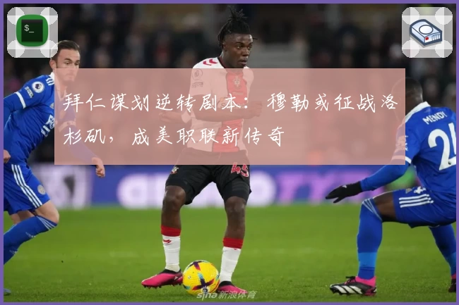 拜仁谋划逆转剧本：穆勒或征战洛杉矶，成美职联新传奇