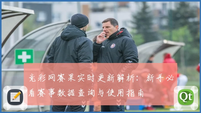 竞彩网赛果实时更新解析：新手必看赛事数据查询与使用指南