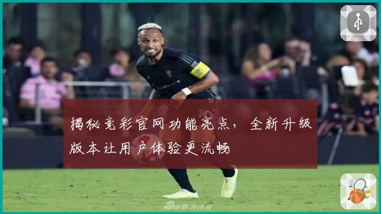 揭秘竞彩官网功能亮点，全新升级版本让用户体验更流畅