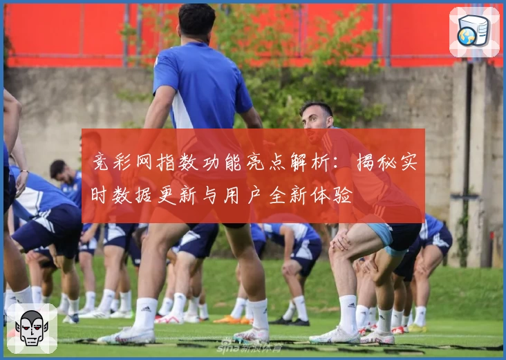 竞彩网指数功能亮点解析：揭秘实时数据更新与用户全新体验