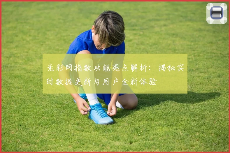 竞彩网指数功能亮点解析：揭秘实时数据更新与用户全新体验