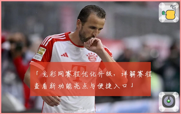 「竞彩网赛程优化升级，详解赛程查看新功能亮点与便捷入口」
