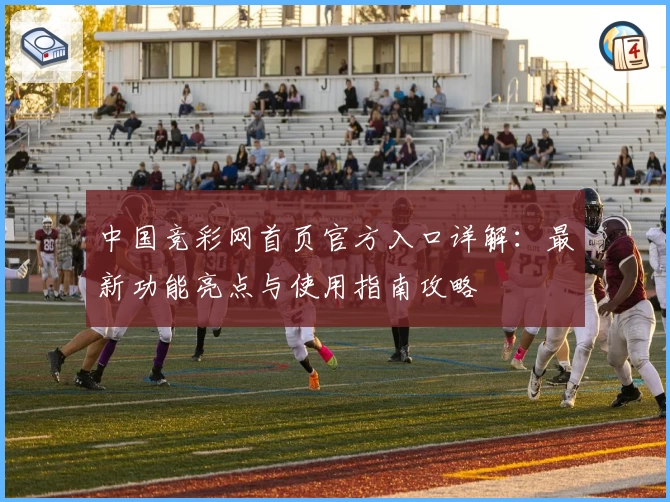 中国竞彩网首页官方入口详解:最新功能亮点与使用指南攻略