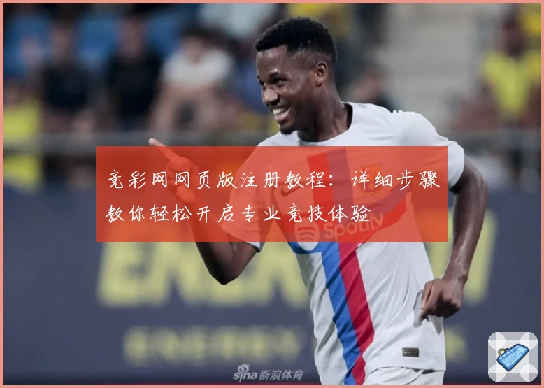 竞彩网网页版注册教程:详细步骤教你轻松开启专业竞技体验