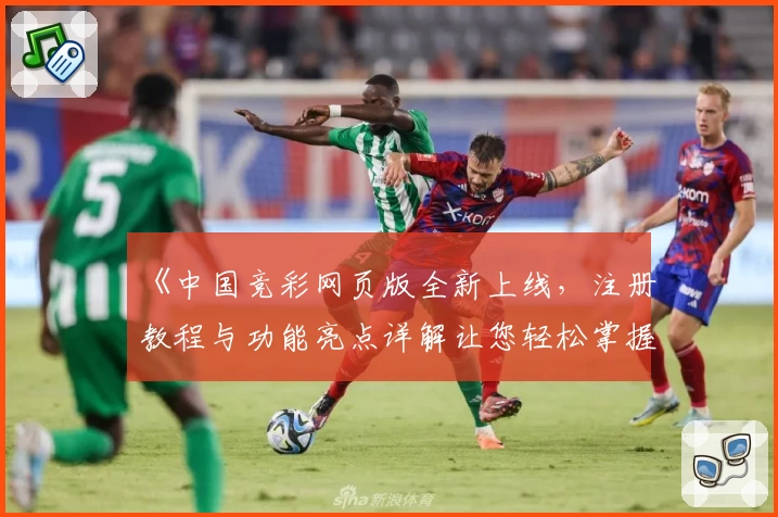 《中国竞彩网页版全新上线,注册教程与功能亮点详解让您轻松掌握》