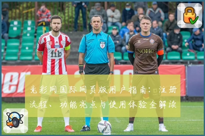 竞彩网国际网页版用户指南：注册流程、功能亮点与使用体验全解读