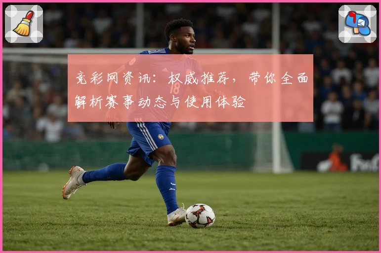 竞彩网资讯：权威推荐，带你全面解析赛事动态与使用体验