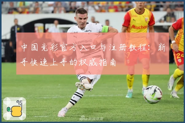 中国竞彩官方入口与注册教程:新手快速上手的权威指南