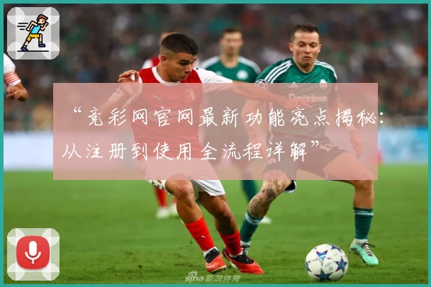 “竞彩网官网最新功能亮点揭秘：从注册到使用全流程详解”